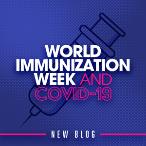 World Immunization Week: Bringing the Importance of Vaccines to the Forefront During the COVID-19 Pandemic
